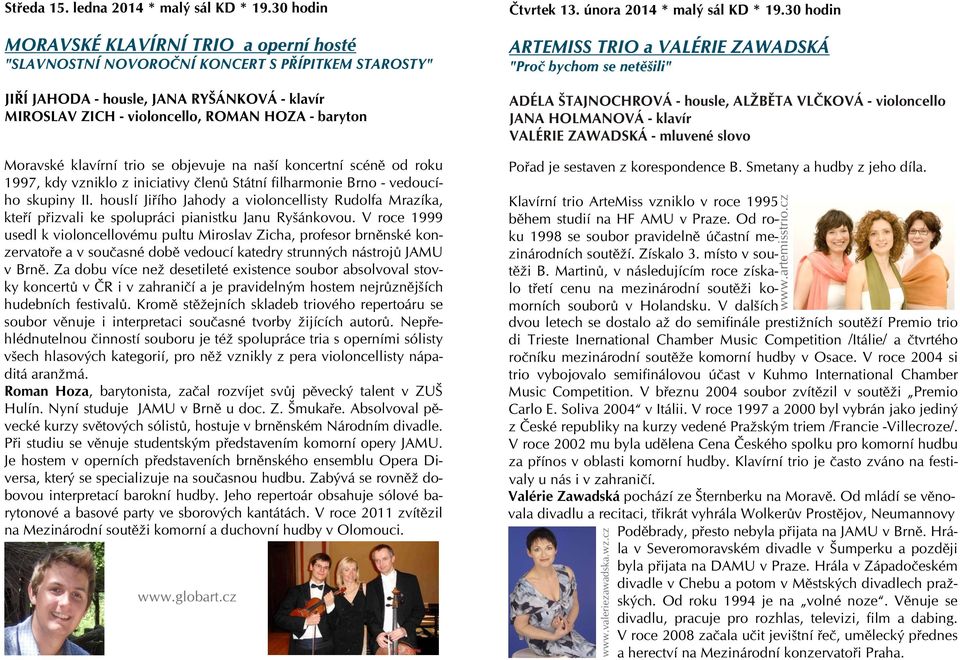 Moravské klavírní trio se objevuje na naší koncertní scénì od roku 1997, kdy vzniklo z iniciativy èlenù Státní filharmonie Brno - vedoucího skupiny II.