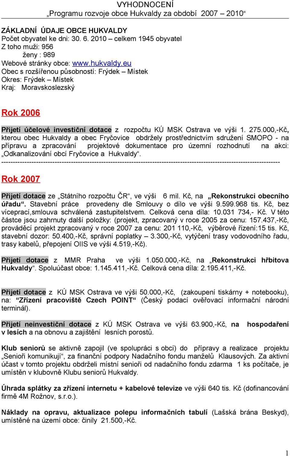 eu Obec s rozšířenou působností: Frýdek Místek Okres: Frýdek Místek Kraj: Moravskoslezský Rok 2006 Přijetí účelové investiční dotace z rozpočtu KÚ MSK Ostrava ve výši 1. 275.