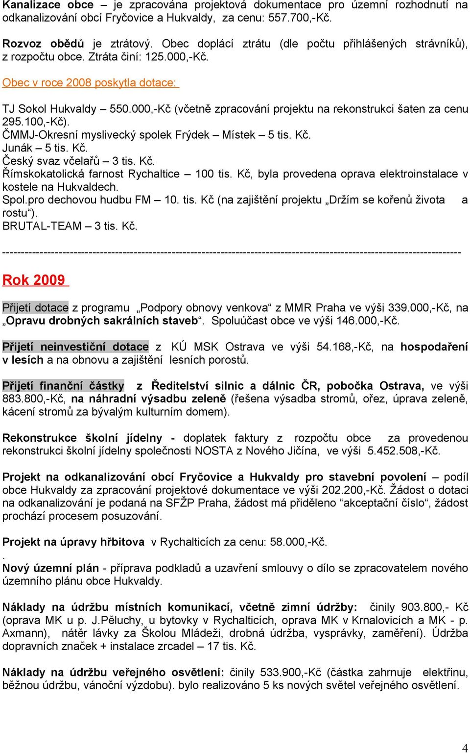 000,-Kč (včetně zpracování projektu na rekonstrukci šaten za cenu 295.100,-Kč). ČMMJ-Okresní myslivecký spolek Frýdek Místek 5 tis. Kč. Junák 5 tis. Kč. Český svaz včelařů 3 tis. Kč. Římskokatolická farnost Rychaltice 100 tis.