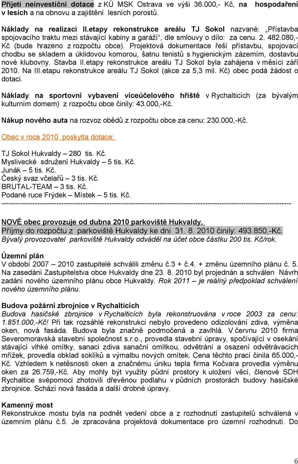 Projektová dokumentace řeší přístavbu, spojovací chodbu se skladem a úklidovou komorou, šatnu tenistů s hygienickým zázemím, dostavbu nové klubovny. Stavba II.