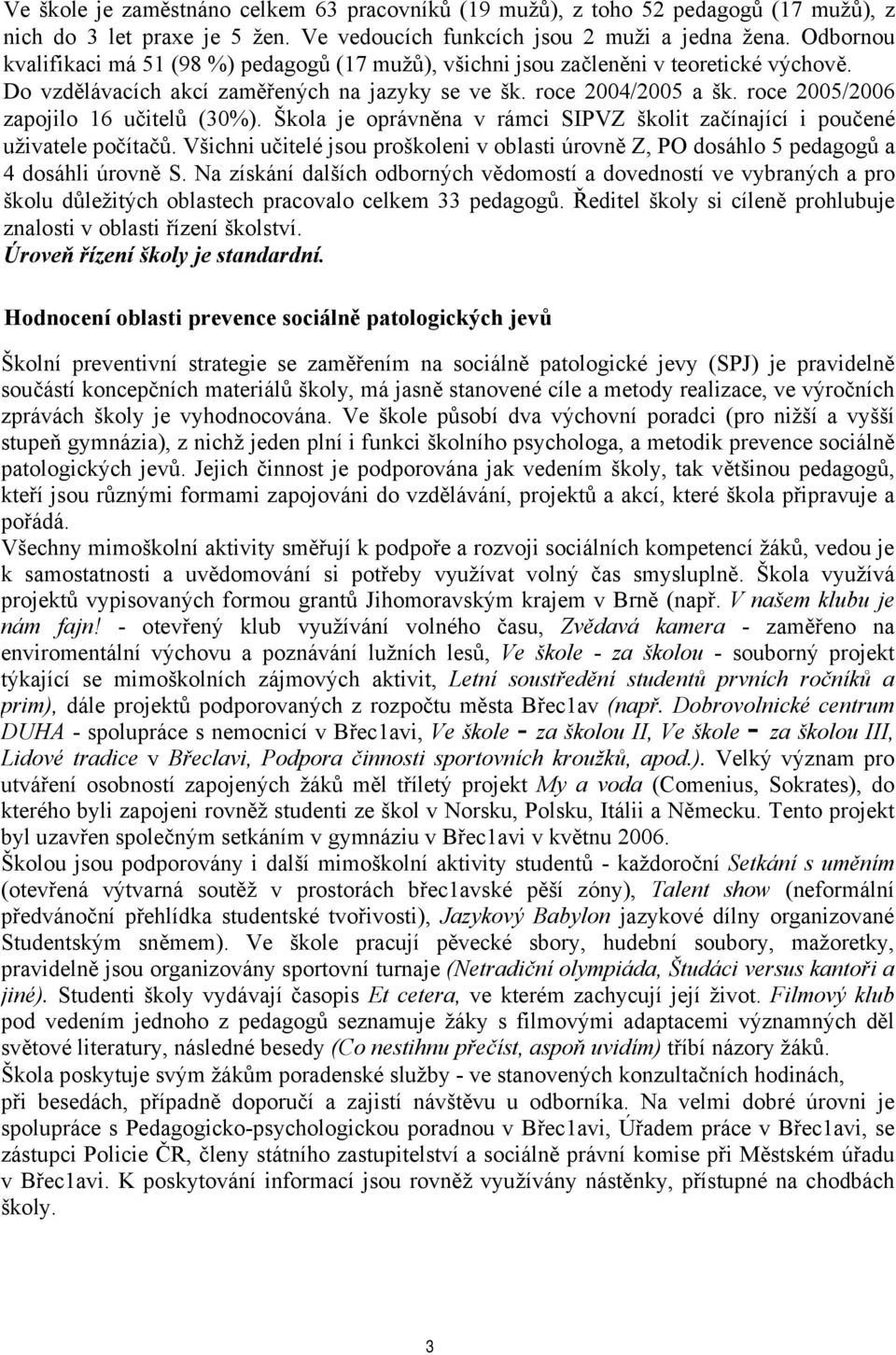 roce 2005/2006 zapojilo 16 učitelů (30%). Škola je oprávněna v rámci SIPVZ školit začínající i poučené uživatele počítačů.