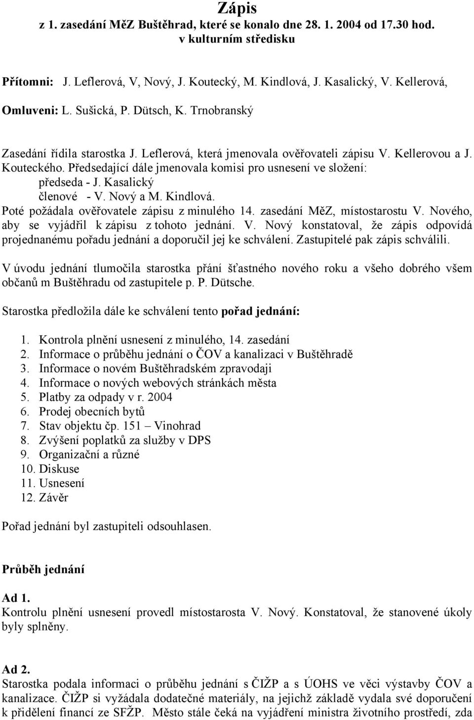 Předsedající dále jmenovala komisi pro usnesení ve složení: předseda - J. Kasalický členové - V. Nový a M. Kindlová. Poté požádala ověřovatele zápisu z minulého 14. zasedání MěZ, místostarostu V.