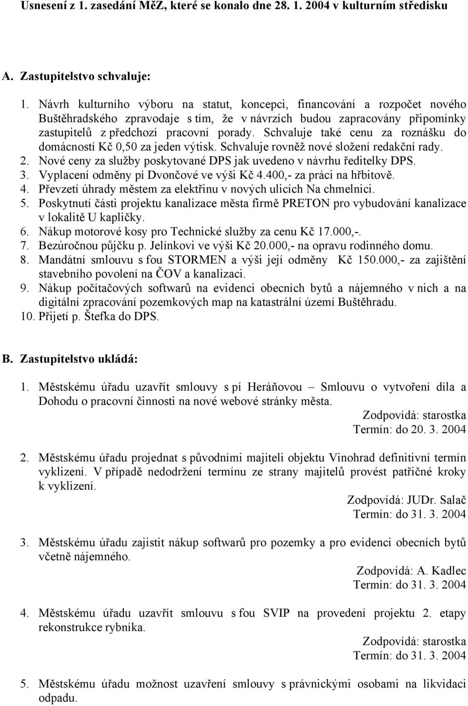 Schvaluje také cenu za roznášku do domácností Kč 0,50 za jeden výtisk. Schvaluje rovněž nové složení redakční rady. 2. Nové ceny za služby poskytované DPS jak uvedeno v návrhu ředitelky DPS. 3.