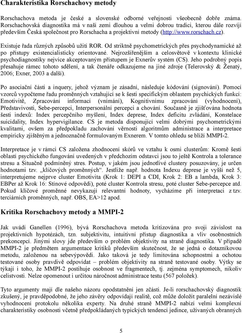 Existuje řada různých způsobů užití ROR. Od striktně psychometrických přes psychodynamické až po přístupy existencialisticky orientované.