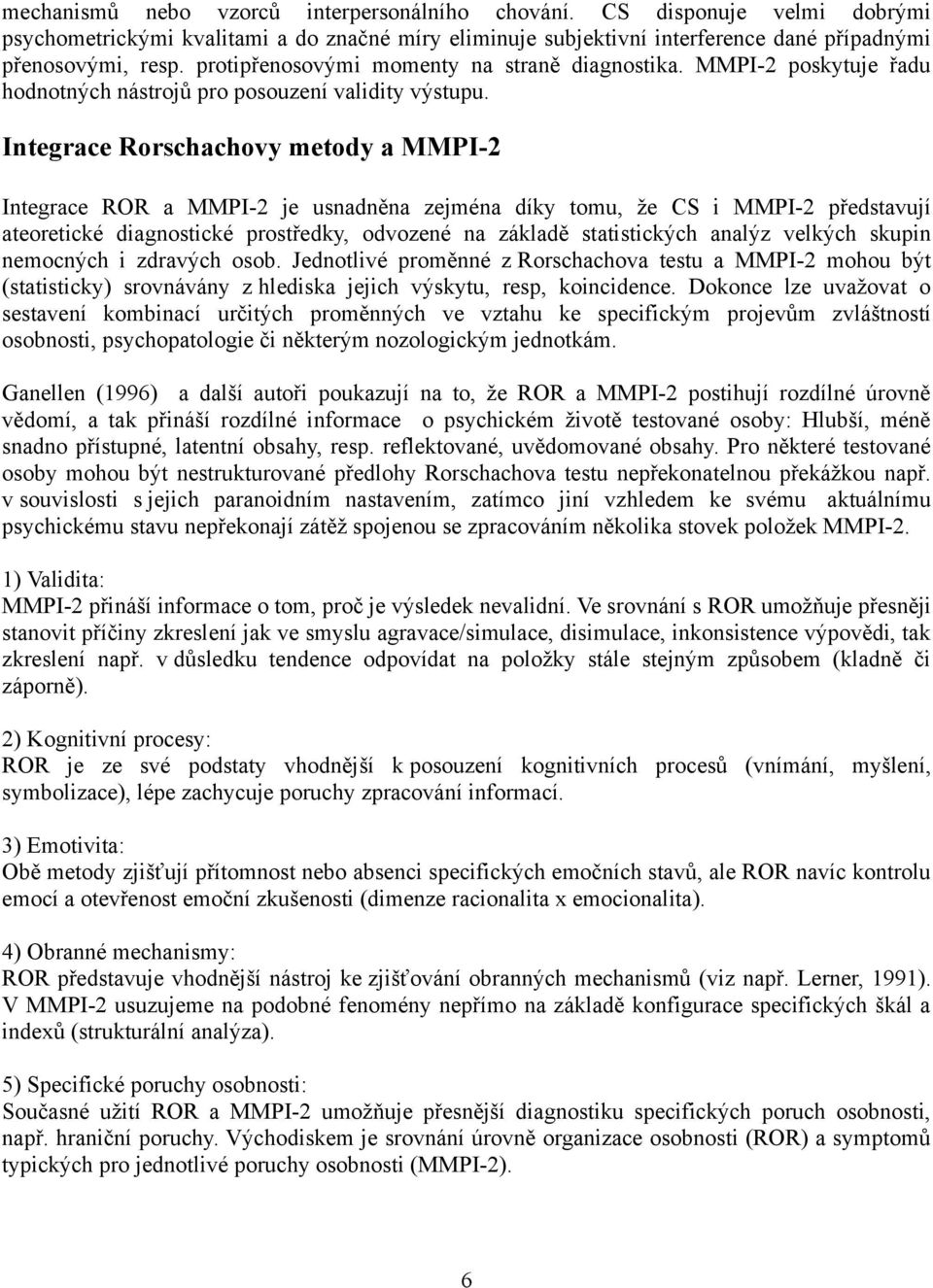 Integrace Rorschachovy metody a MMPI-2 Integrace ROR a MMPI-2 je usnadněna zejména díky tomu, že CS i MMPI-2 představují ateoretické diagnostické prostředky, odvozené na základě statistických analýz