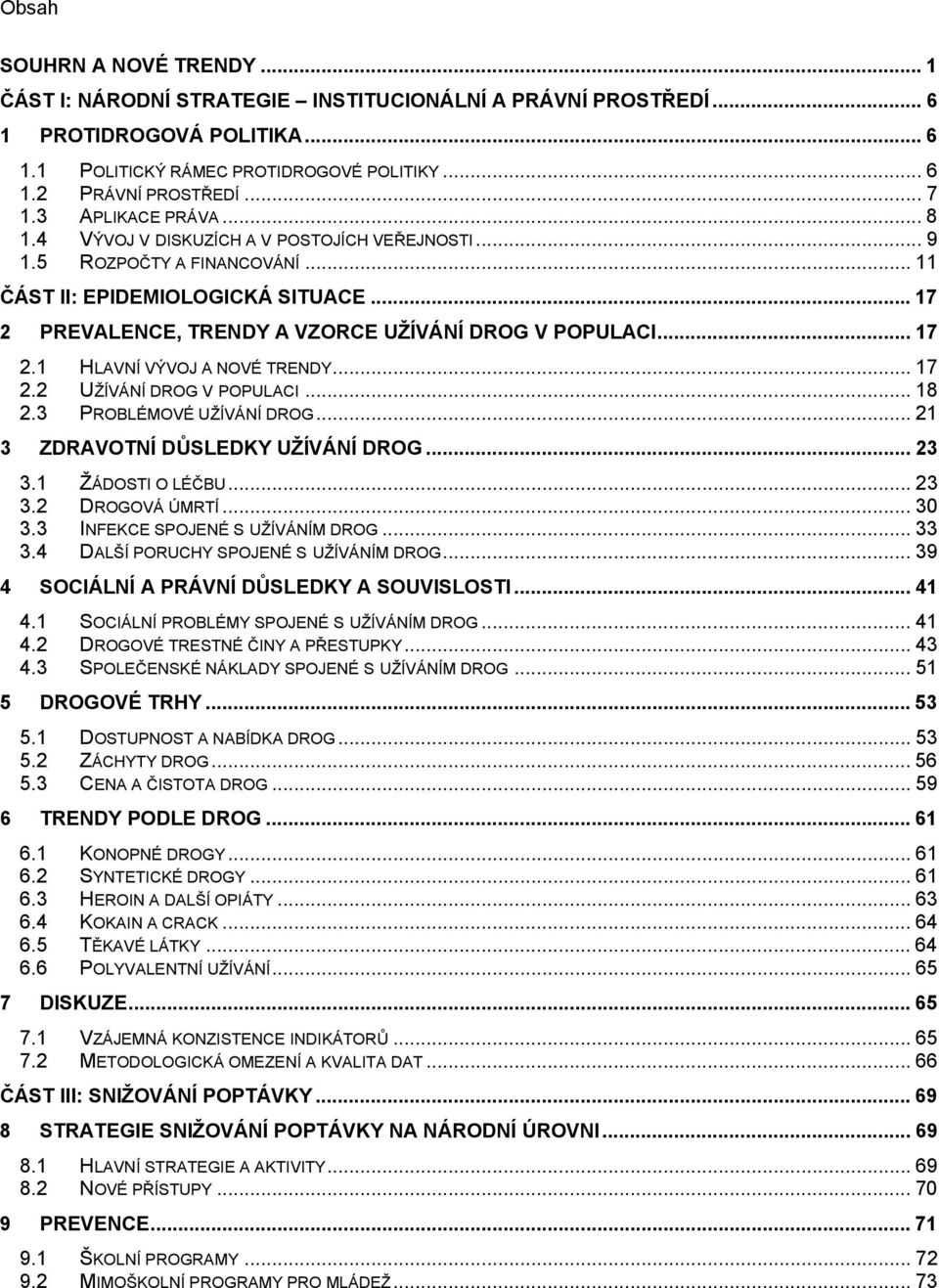 .. 17 2.1 HLAVNÍ VÝVOJ A NOVÉ TRENDY... 17 2.2 UŽÍVÁNÍ DROG V POPULACI... 18 2.3 PROBLÉMOVÉ UŽÍVÁNÍ DROG... 21 3 ZDRAVOTNÍ DŮSLEDKY UŽÍVÁNÍ DROG... 23 3.1 ŽÁDOSTI O LÉČBU... 23 3.2 DROGOVÁ ÚMRTÍ.