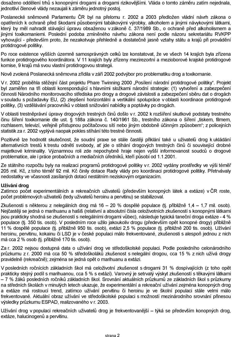 2002 a 2003 předložen vládní návrh zákona o opatřeních k ochraně před škodami působenými tabákovými výrobky, alkoholem a jinými návykovými látkami, který by měl nahradit stávající úpravu obsaženou v