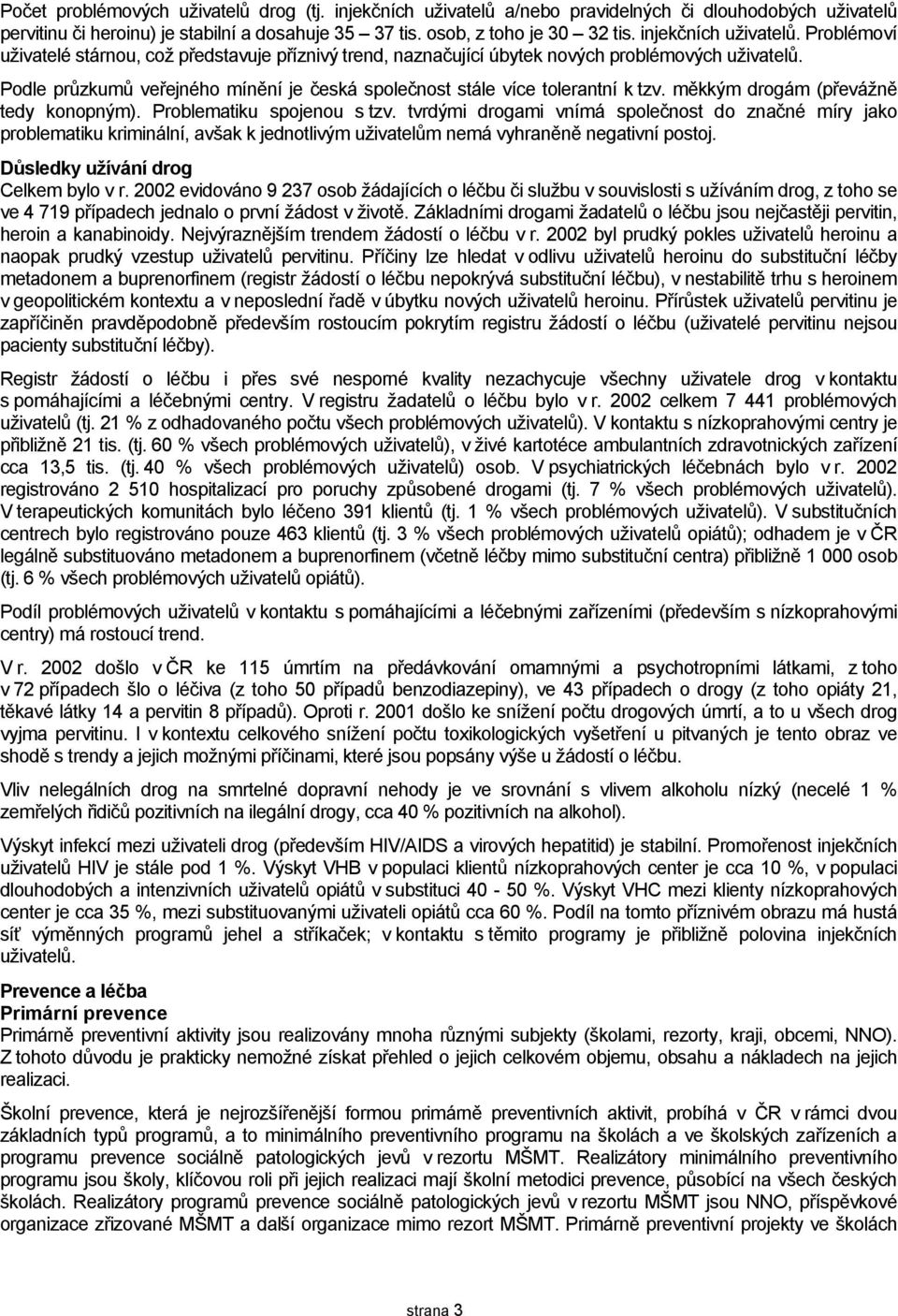 Podle průzkumů veřejného mínění je česká společnost stále více tolerantní k tzv. měkkým drogám (převážně tedy konopným). Problematiku spojenou s tzv.