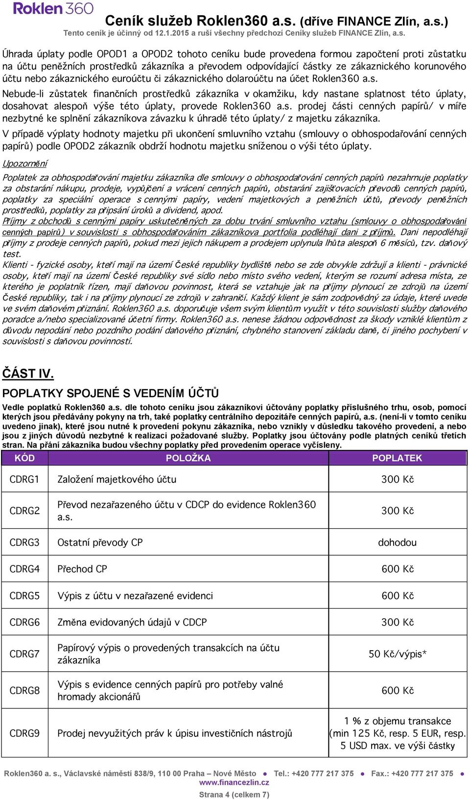 Nebude-li zůstatek finančních prostředků zákazníka v okamžiku, kdy nastane splatnost této úplaty, dosahovat alespoň výše této úplaty, provede Roklen360 a.s. prodej části cenných papírů/ v míře nezbytné ke splnění zákazníkova závazku k úhradě této úplaty/ z majetku zákazníka.