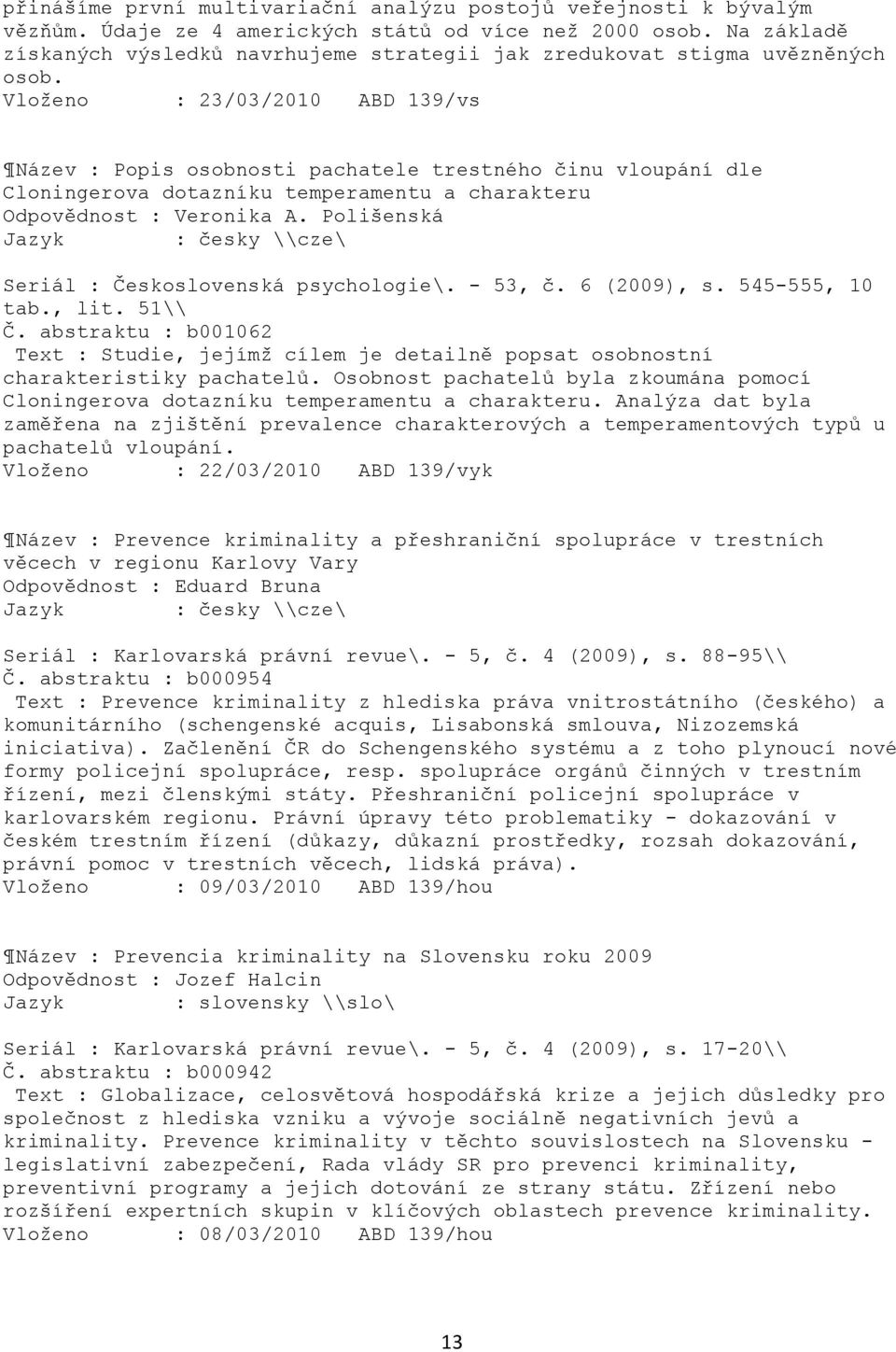 Vloţeno : 23/03/2010 ABD 139/vs Název : Popis osobnosti pachatele trestného činu vloupání dle Cloningerova dotazníku temperamentu a charakteru Odpovědnost : Veronika A.