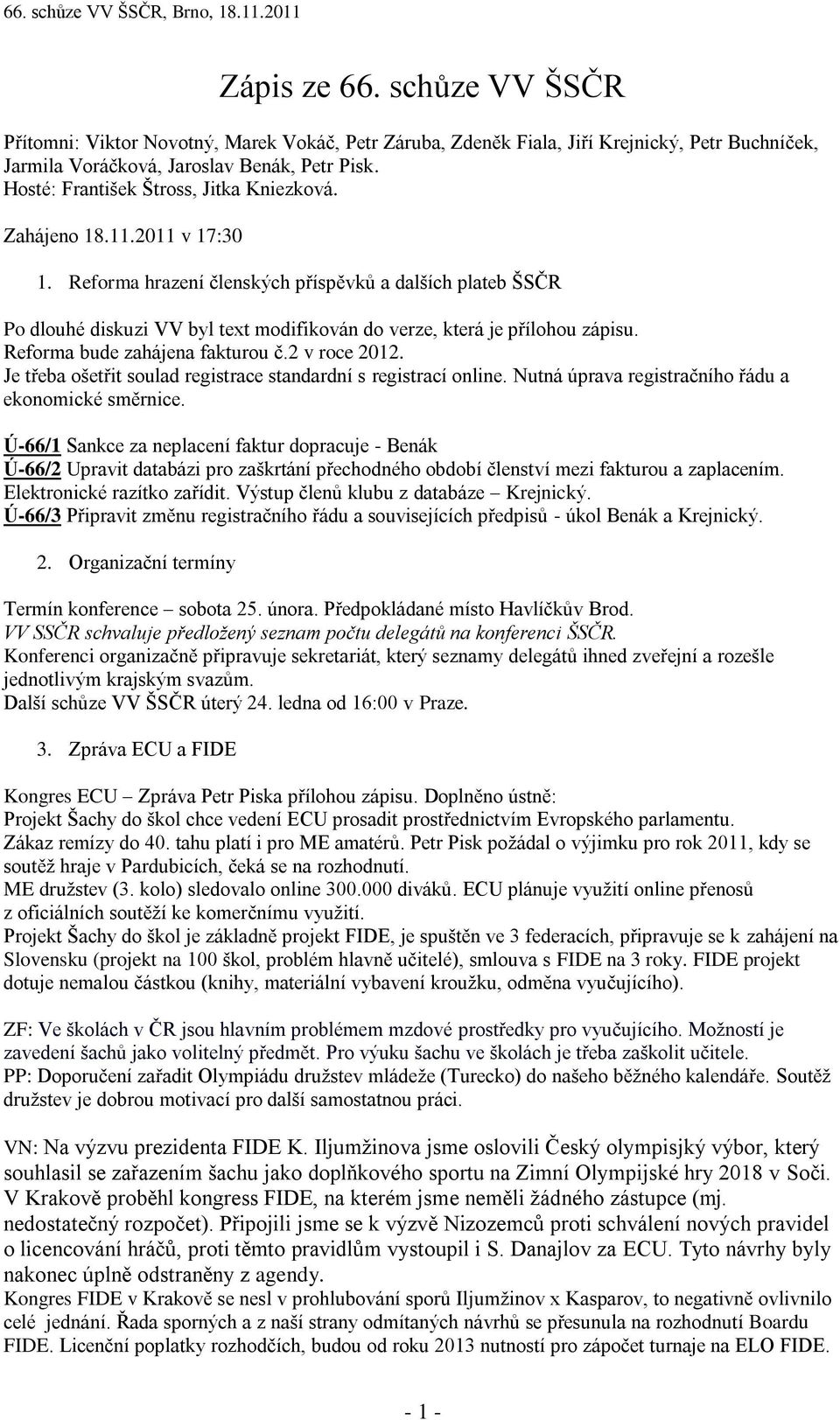 Reforma hrazení členských příspěvků a dalších plateb ŠSČR Po dlouhé diskuzi VV byl text modifikován do verze, která je přílohou zápisu. Reforma bude zahájena fakturou č.2 v roce 2012.