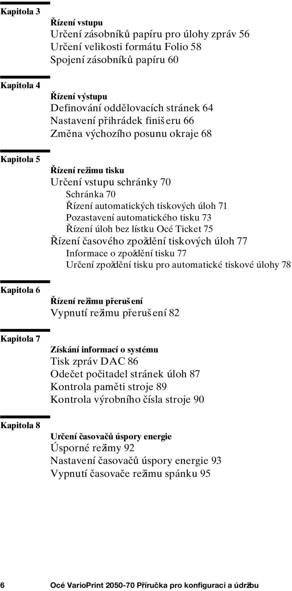 Pozastavení automatického tisku 73 Řízení úloh bez lístku Océ Ticket 75 Řízení časového zpoždění tiskových úloh 77 Informace o zpoždění tisku 77 Určení zpoždění tisku pro automatické tiskové úlohy 78