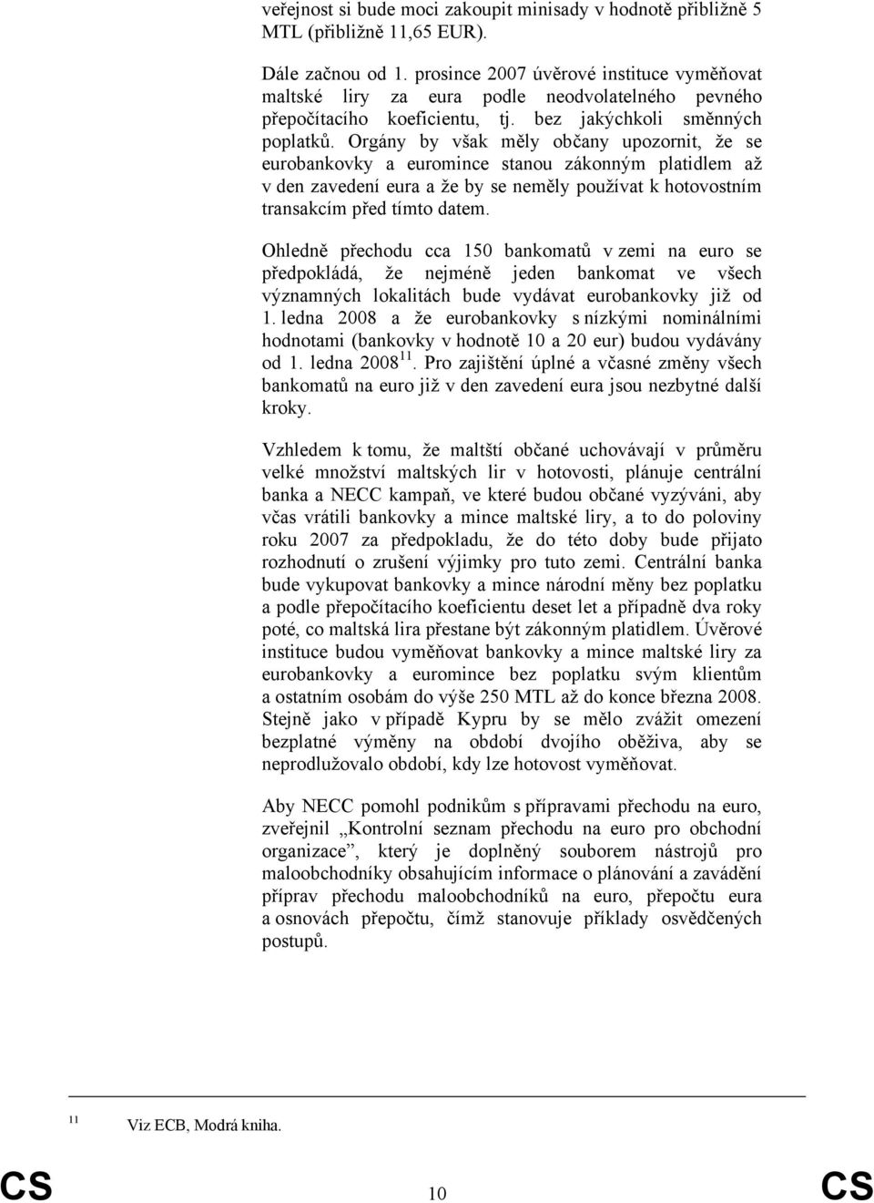 Orgány by však měly občany upozornit, že se eurobankovky a euromince stanou zákonným platidlem až v den zavedení eura a že by se neměly používat k hotovostním transakcím před tímto datem.