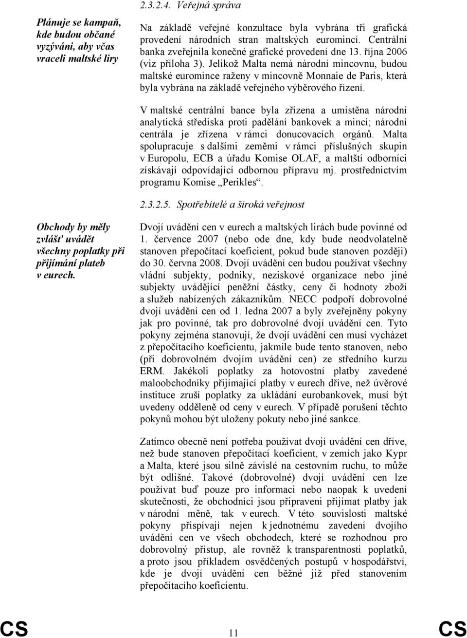 října 2006 (viz příloha 3). Jelikož Malta nemá národní mincovnu, budou maltské euromince raženy v mincovně Monnaie de Paris, která byla vybrána na základě veřejného výběrového řízení.