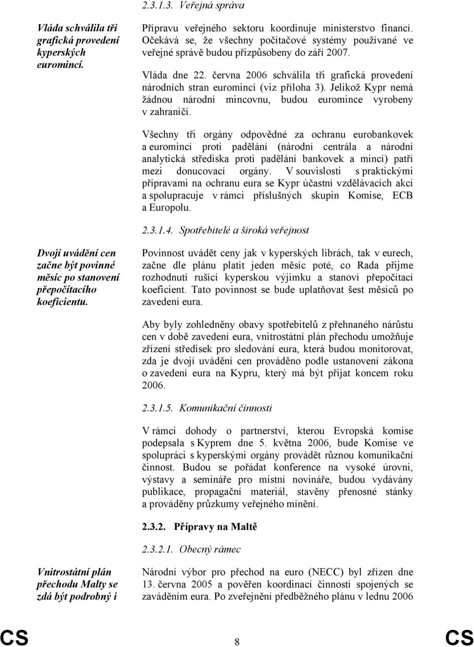 června 2006 schválila tři grafická provedení národních stran euromincí (viz příloha 3). Jelikož Kypr nemá žádnou národní mincovnu, budou euromince vyrobeny v zahraničí.