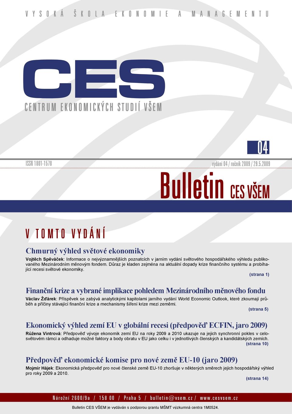 009 Bulletin CES VŠEM V TOMTO VYDÁNÍ Chmurný výhled světové ekonomiky Vojtěch Spěváček: Informace o nejvýznamnějších poznatcích v jarním vydání světového hospodářského výhledu publikovaného