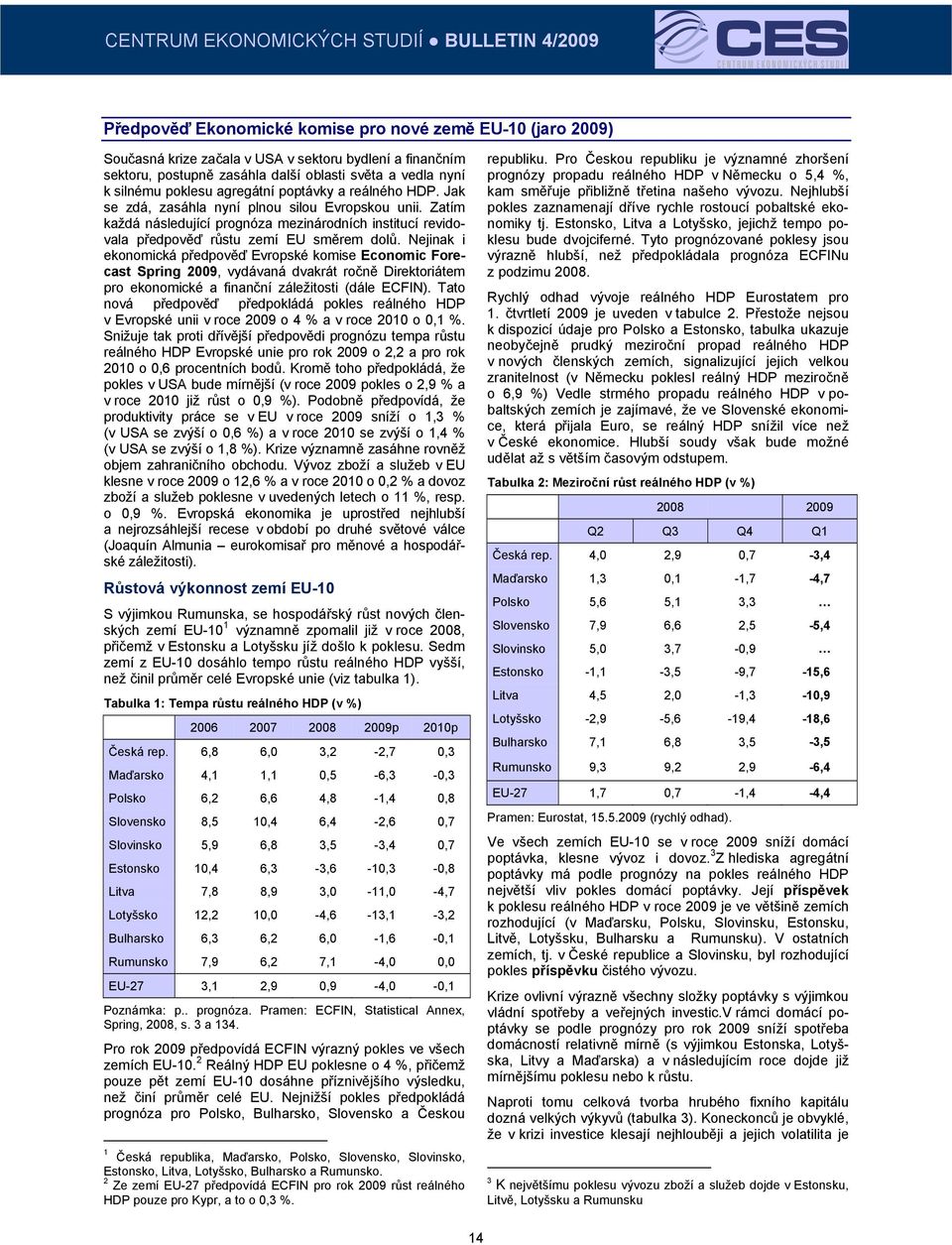 Nejinak i ekonomická předpověď Evropské komise Economic Forecast Spring 009, vydávaná dvakrát ročně Direktoriátem pro ekonomické a finanční záležitosti (dále ECFIN).