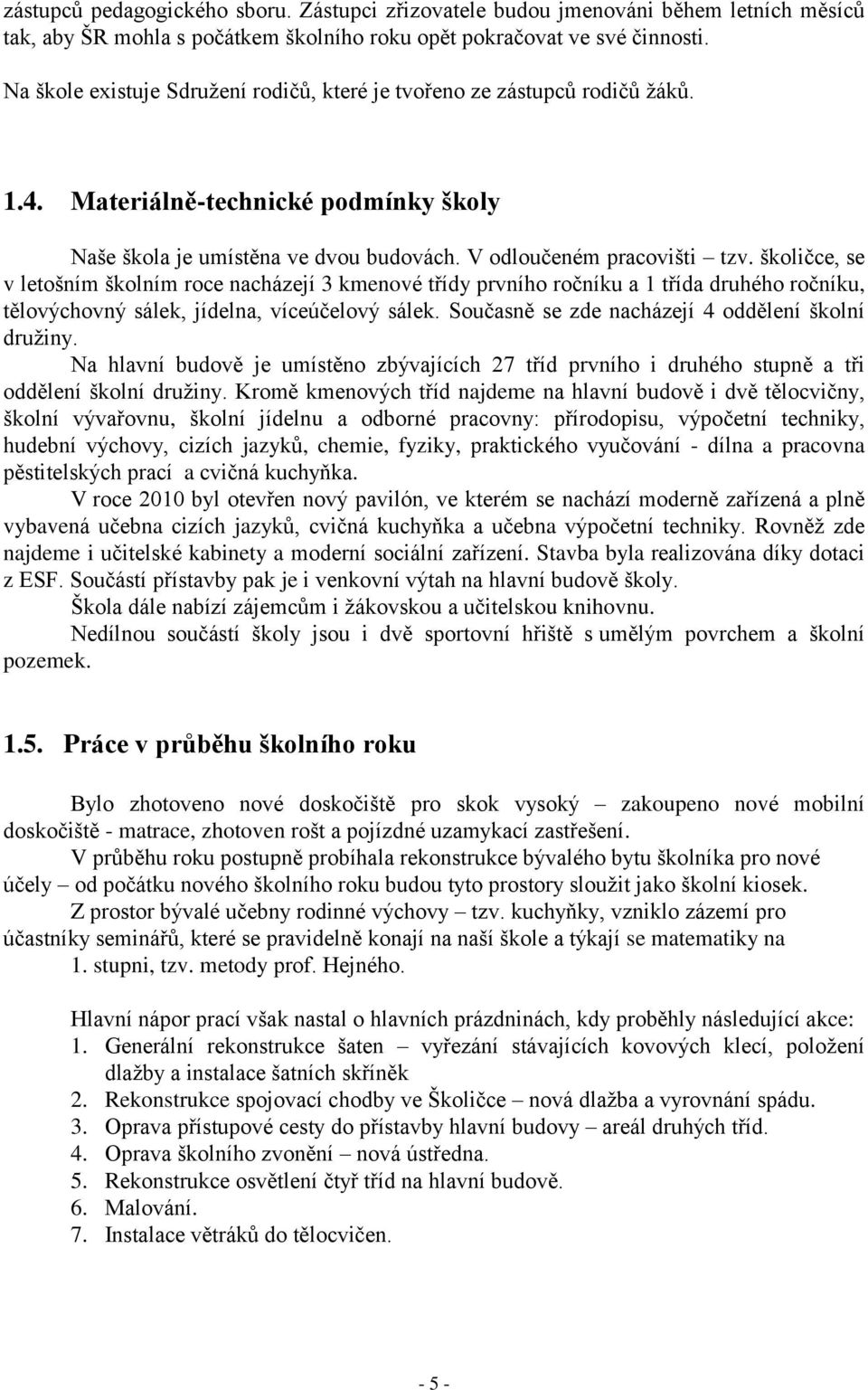 školičce, se v letošním školním roce nacházejí 3 kmenové třídy prvního ročníku a 1 třída druhého ročníku, tělovýchovný sálek, jídelna, víceúčelový sálek.