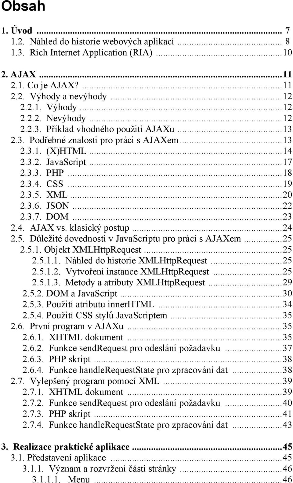 ..22 2.3.7. DOM...23 2.4. AJAX vs. klasický postup...24 2.5. Důležité dovednosti v JavaScriptu pro práci s AJAXem...25 2.5.1. Objekt XMLHttpRequest...25 2.5.1.1. Náhled do historie XMLHttpRequest.