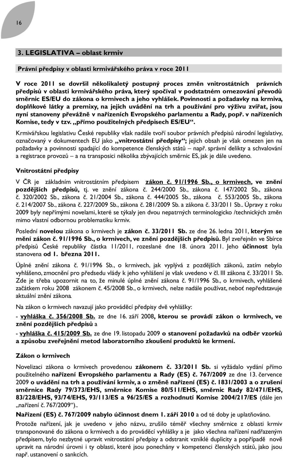 Povinnosti a požadavky na krmiva, doplňkové látky a premixy, na jejich uvádění na trh a používání pro výživu zvířat, jsou nyní stanoveny převážně v nařízeních Evropského parlamentu a Rady, popř.