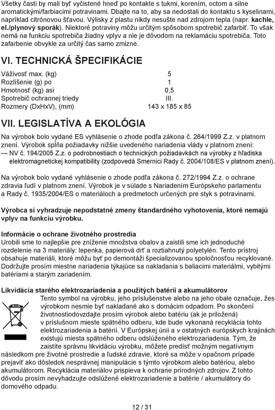 Niektoré potraviny môžu určitým spôsobom spotrebič zafarbiť. To však nemá na funkciu spotrebiča žiadny vplyv a nie je dôvodom na reklamáciu spotrebiča.