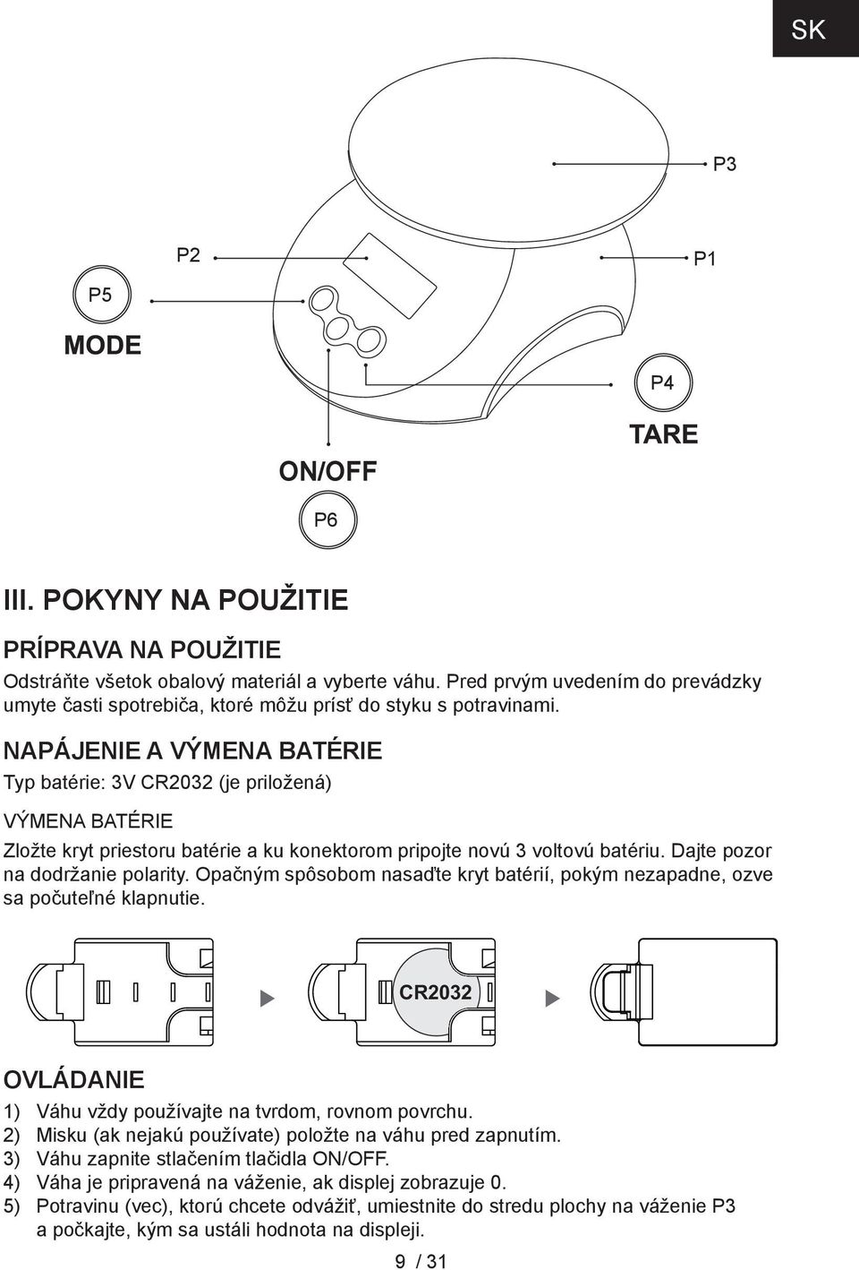 Napájenie a výmena batérie Typ batérie: 3V CR2032 (je priložená) Výmena batérie Zložte kryt priestoru batérie a ku konektorom pripojte novú 3 voltovú batériu. Dajte pozor na dodržanie polarity.