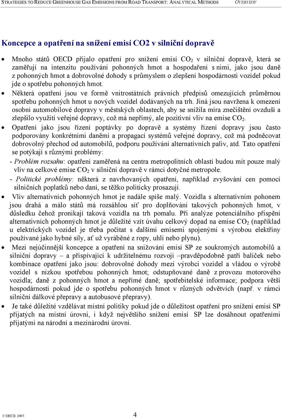 Některá opatření jsou ve formě vnitrostátních právních předpisů omezujících průměrnou spotřebu pohonných hmot u nových vozidel dodávaných na trh.