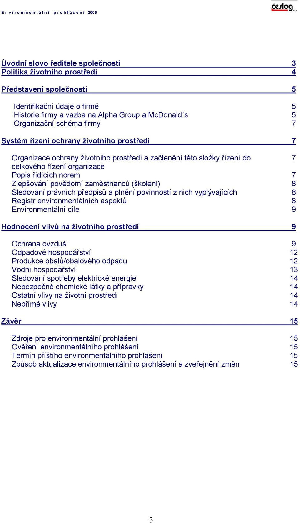 zaměstnanců (školení) 8 Sledování právních předpisů a plnění povinností z nich vyplývajících 8 Registr environmentálních aspektů 8 Environmentální cíle 9 Hodnocení vlivů na životního prostředí 9