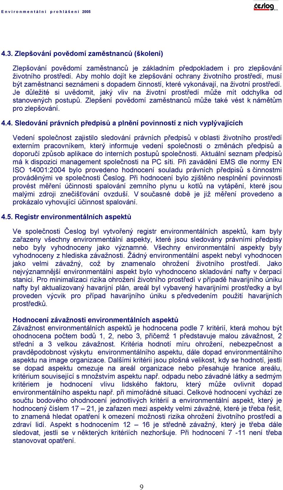 Je důležité si uvědomit, jaký vliv na životní prostředí může mít odchylka od stanovených postupů. Zlepšení povědomí zaměstnanců může také vést k námětům pro zlepšování. 4.