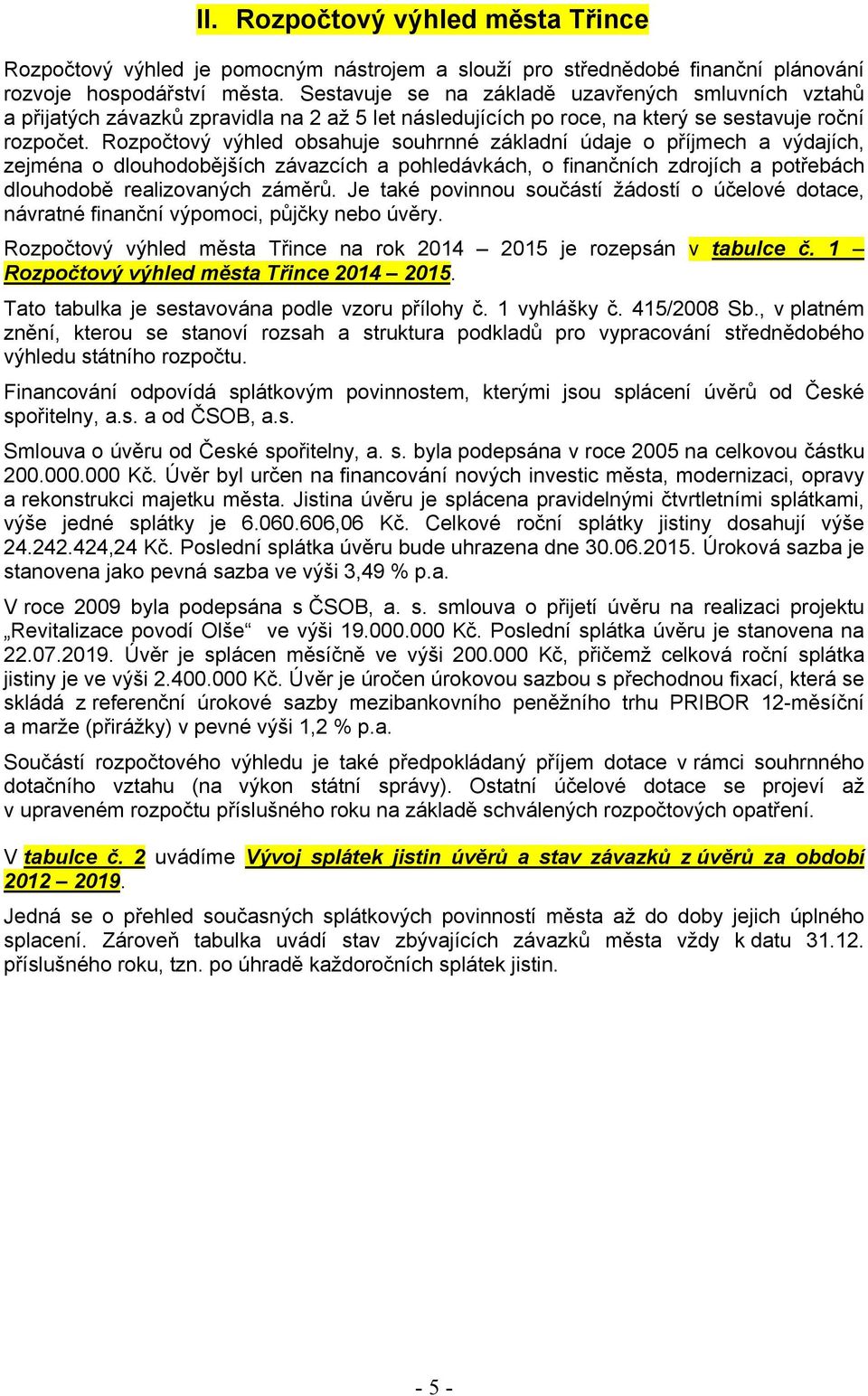 Rozpočtový výhled obsahuje souhrnné základní údaje o příjmech a výdajích, zejména o dlouhodobějších závazcích a pohledávkách, o finančních zdrojích a potřebách dlouhodobě realizovaných záměrů.