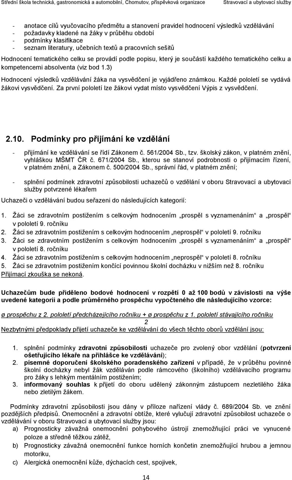 3) Hodnocení výsledků vzdělávání žáka na vysvědčení je vyjádřeno známkou. Každé pololetí se vydává žákovi vysvědčení. Za první pololetí lze žákovi vydat místo vysvědčení Výpis z vysvědčení. 2.10.