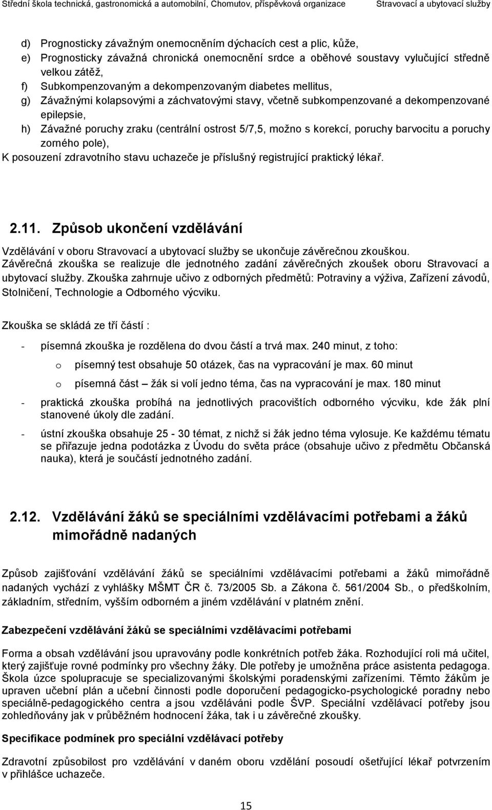 korekcí, poruchy barvocitu a poruchy zorného pole), K posouzení zdravotního stavu uchazeče je příslušný registrující praktický lékař. 2.11.