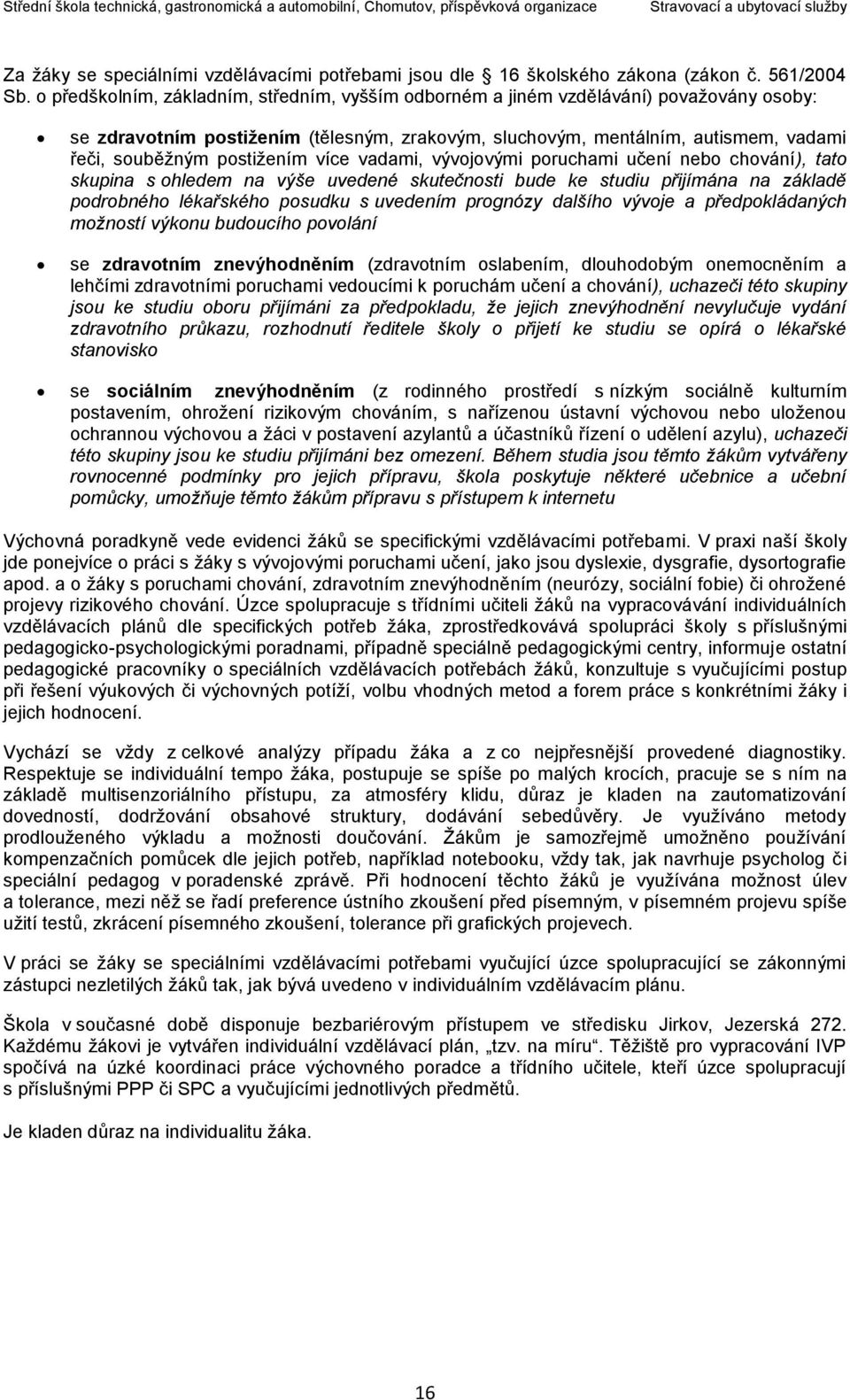 postižením více vadami, vývojovými poruchami učení nebo chování), tato skupina s ohledem na výše uvedené skutečnosti bude ke studiu přijímána na základě podrobného lékařského posudku s uvedením