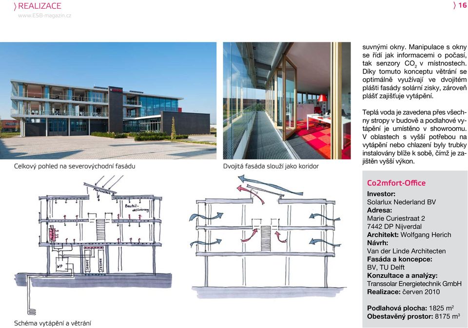 Celkový pohled na severovýchodní fasádu Dvojitá fasáda slouží jako koridor Teplá voda je zavedena přes všechny stropy v budově a podlahové vytápění je umístěno v showroomu.