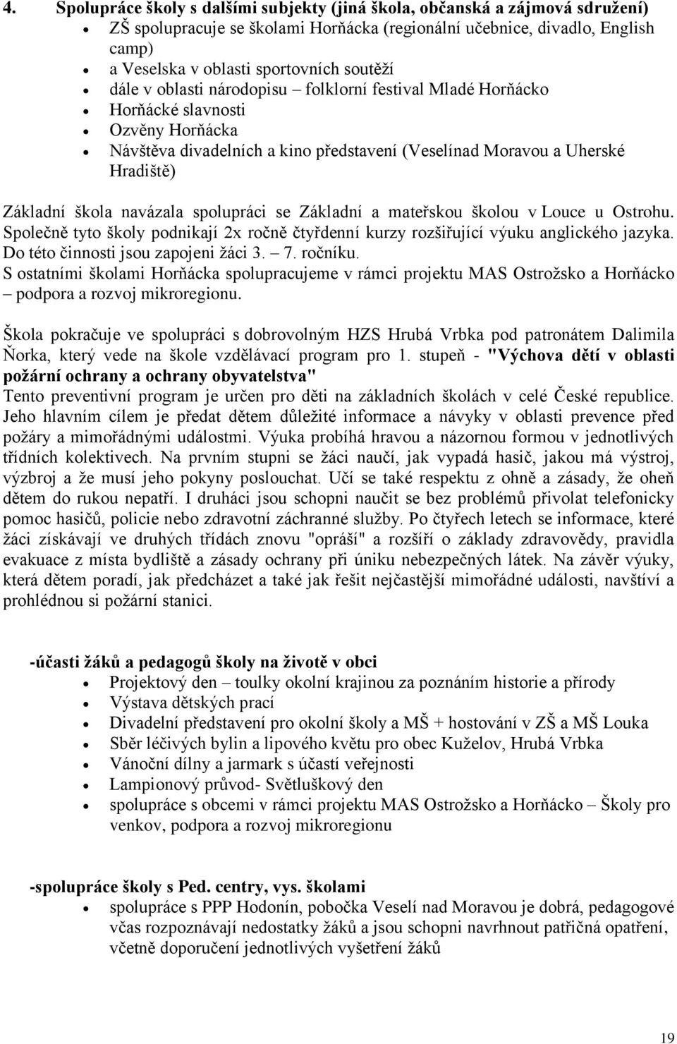 navázala spolupráci se Základní a mateřskou školou v Louce u Ostrohu. Společně tyto školy podnikají 2x ročně čtyřdenní kurzy rozšiřující výuku anglického jazyka. Do této činnosti jsou zapojeni žáci 3.