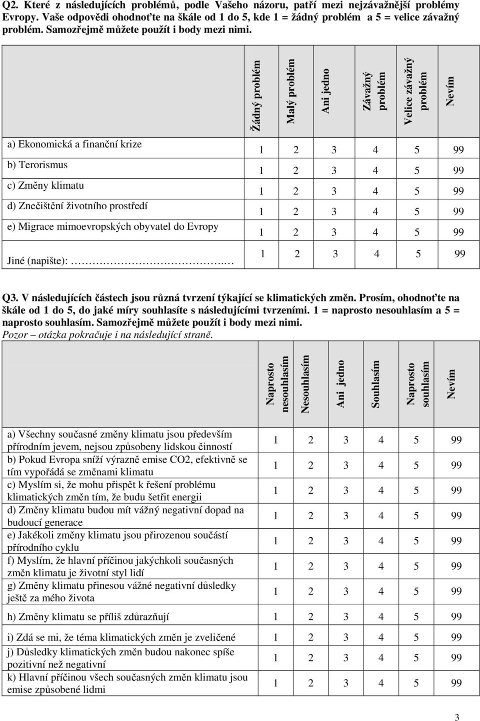 Žádný problém Malý problém Ani jedno Závažný problém Velice závažný problém a) a) Ekonomická a finanční krize a) b) Terorismus a) c) Změny klimatu a) d) Znečištění životního prostředí a) e) Migrace