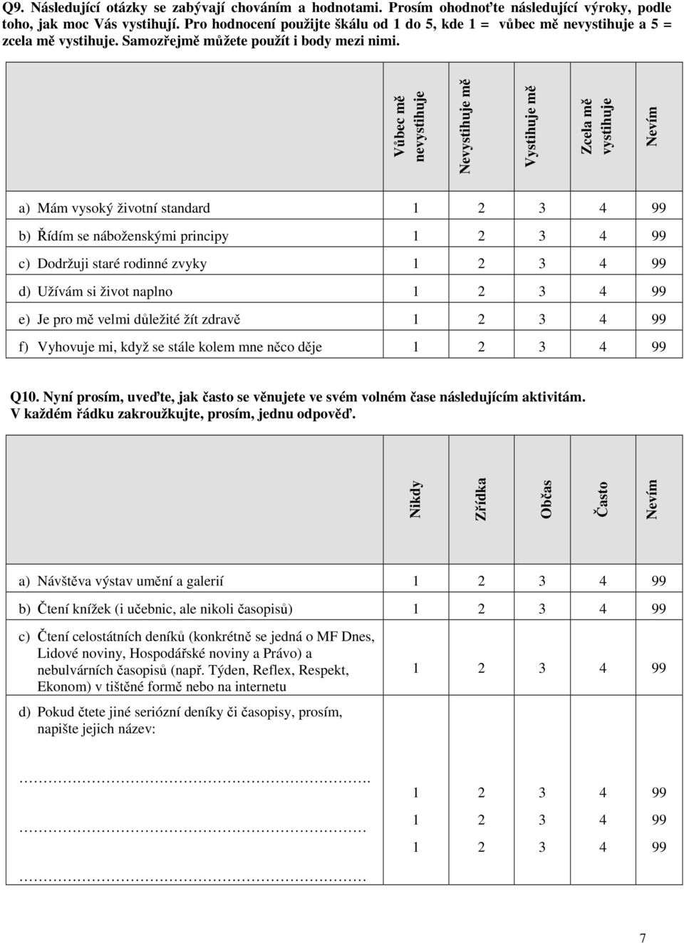 Vůbec mě nevystihuje Nevystihuje mě Vystihuje mě Zcela mě vystihuje a) Mám vysoký životní standard 1 2 3 4 99 b) Řídím se náboženskými principy 1 2 3 4 99 c) Dodržuji staré rodinné zvyky 1 2 3 4 99