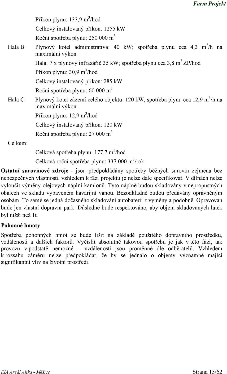 objektu: 120 kw, spotřeba plynu cca 12,9 m 3 /h na maximální výkon Příkon plynu: 12,9 m 3 /hod Celkový instalovaný příkon: 120 kw Roční spotřeba plynu: 27 000 m 3 Celkem: Celková spotřeba plynu: