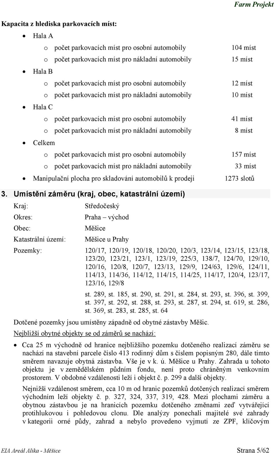 míst Celkem o počet parkovacích míst pro osobní automobily 157 míst o počet parkovacích míst pro nákladní automobily 33 míst Manipulační plocha pro skladování automobilů k prodeji 1273 slotů 3.