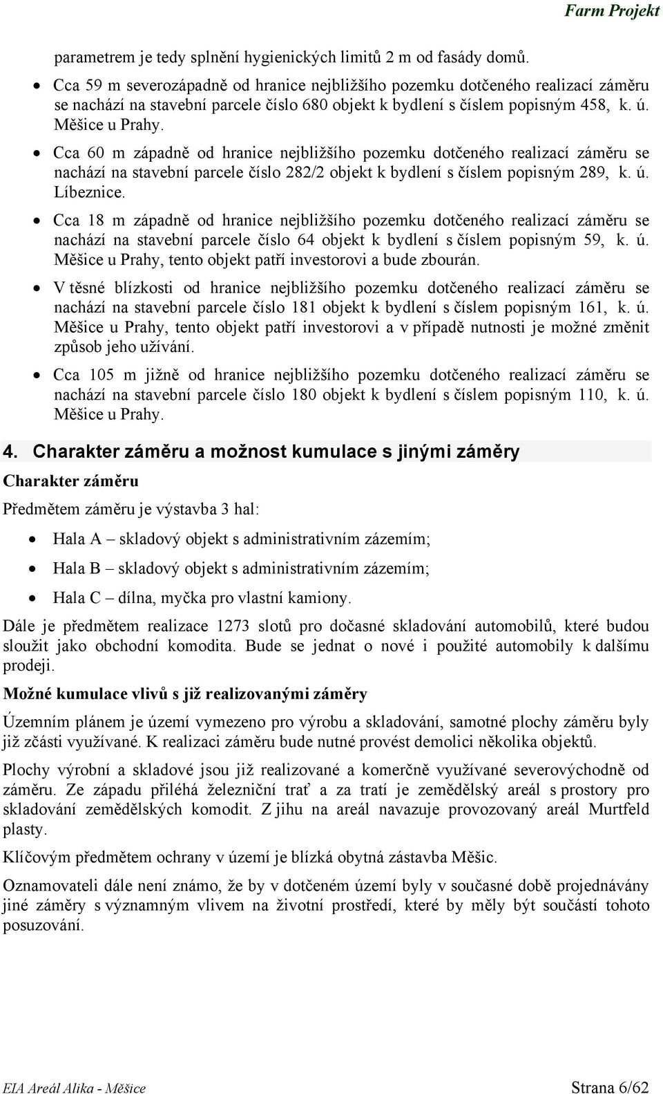 Cca 60 m západně od hranice nejbližšího pozemku dotčeného realizací záměru se nachází na stavební parcele číslo 282/2 objekt k bydlení s číslem popisným 289, k. ú. Líbeznice.