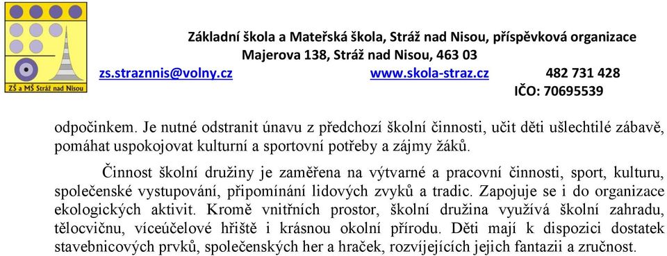 Činnost školní družiny je zaměřena na výtvarné a pracovní činnosti, sport, kulturu, společenské vystupování, připomínání lidových zvyků a tradic.