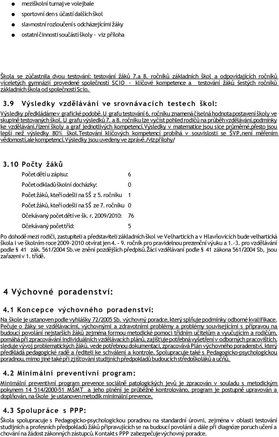 9 Výsledky vzdělávání ve srovnáva cí ch testech škol: Výsledky předkládáme v grafické podobě. U grafu testování 6. ročníku znamená číselná hodnota postavení školy ve skupině testovaných škol.