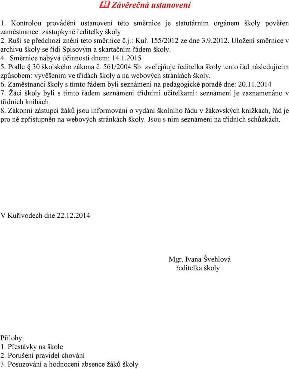 zveřejňuje ředitelka školy tento řád následujícím způsobem: vyvěšením ve třídách školy a na webových stránkách školy. 6. Zaměstnanci školy s tímto řádem byli seznámeni na pedagogické poradě dne: 20.