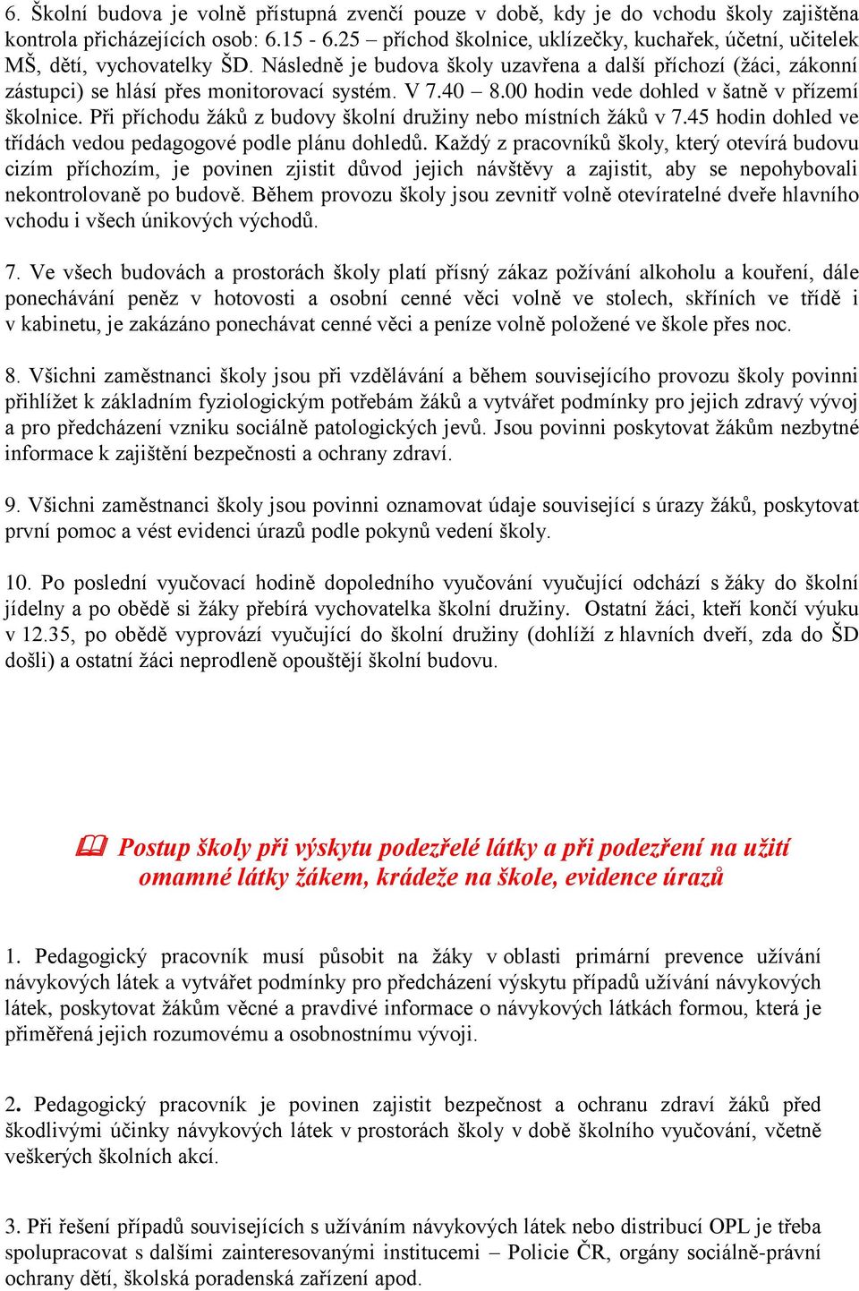 V 7.40 8.00 hodin vede dohled v šatně v přízemí školnice. Při příchodu žáků z budovy školní družiny nebo místních žáků v 7.45 hodin dohled ve třídách vedou pedagogové podle plánu dohledů.