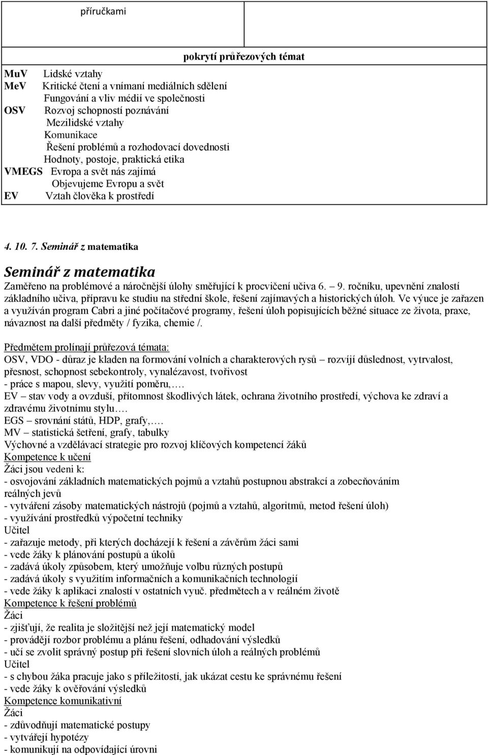 Seminář z matematika Seminář z matematika Zaměřeno na problémové a náročnější úlohy směřující k procvičení učiva 6. 9.