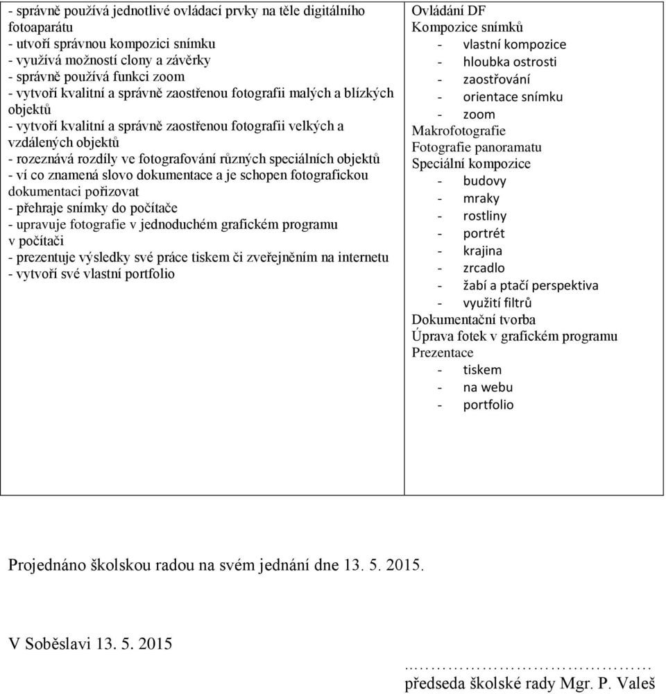 objektů - ví co znamená slovo dokumentace a je schopen fotografickou dokumentaci pořizovat - přehraje snímky do počítače - upravuje fotografie v jednoduchém grafickém programu v počítači - prezentuje