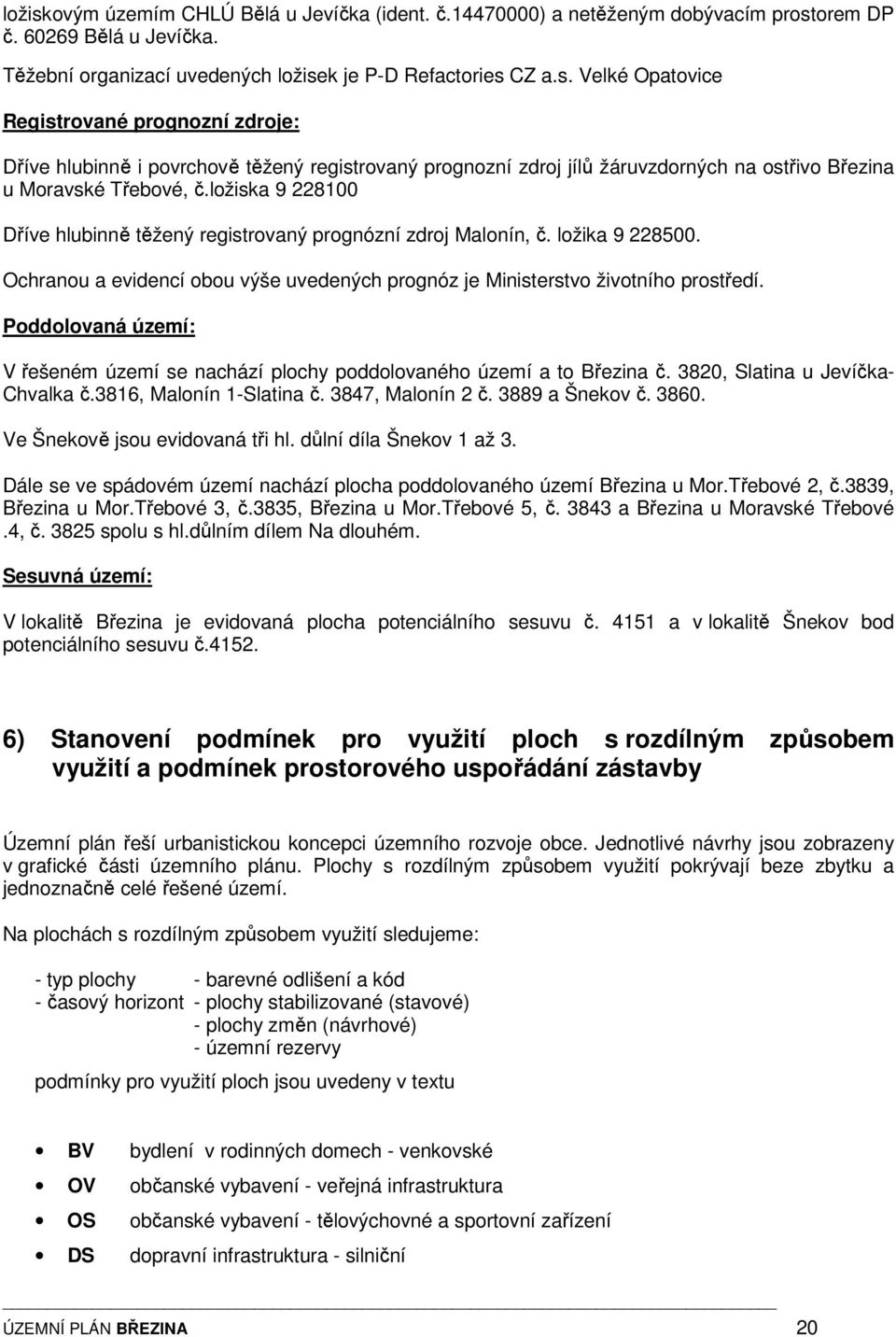 Poddolovaná území: V řešeném území se nachází plochy poddolovaného území a to Březina č. 3820, Slatina u Jevíčka- Chvalka č.3816, Malonín 1-Slatina č. 3847, Malonín 2 č. 3889 a Šnekov č. 3860.