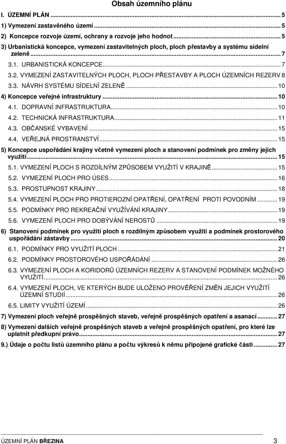 VYMEZENÍ ZASTAVITELNÝCH PLOCH, PLOCH PŘESTAVBY A PLOCH ÚZEMNÍCH REZERV 8 3.3. NÁVRH SYSTÉMU SÍDELNÍ ZELENĚ... 10 4) Koncepce veřejné infrastruktury... 10 4.1. DOPRAVNÍ INFRASTRUKTURA... 10 4.2.