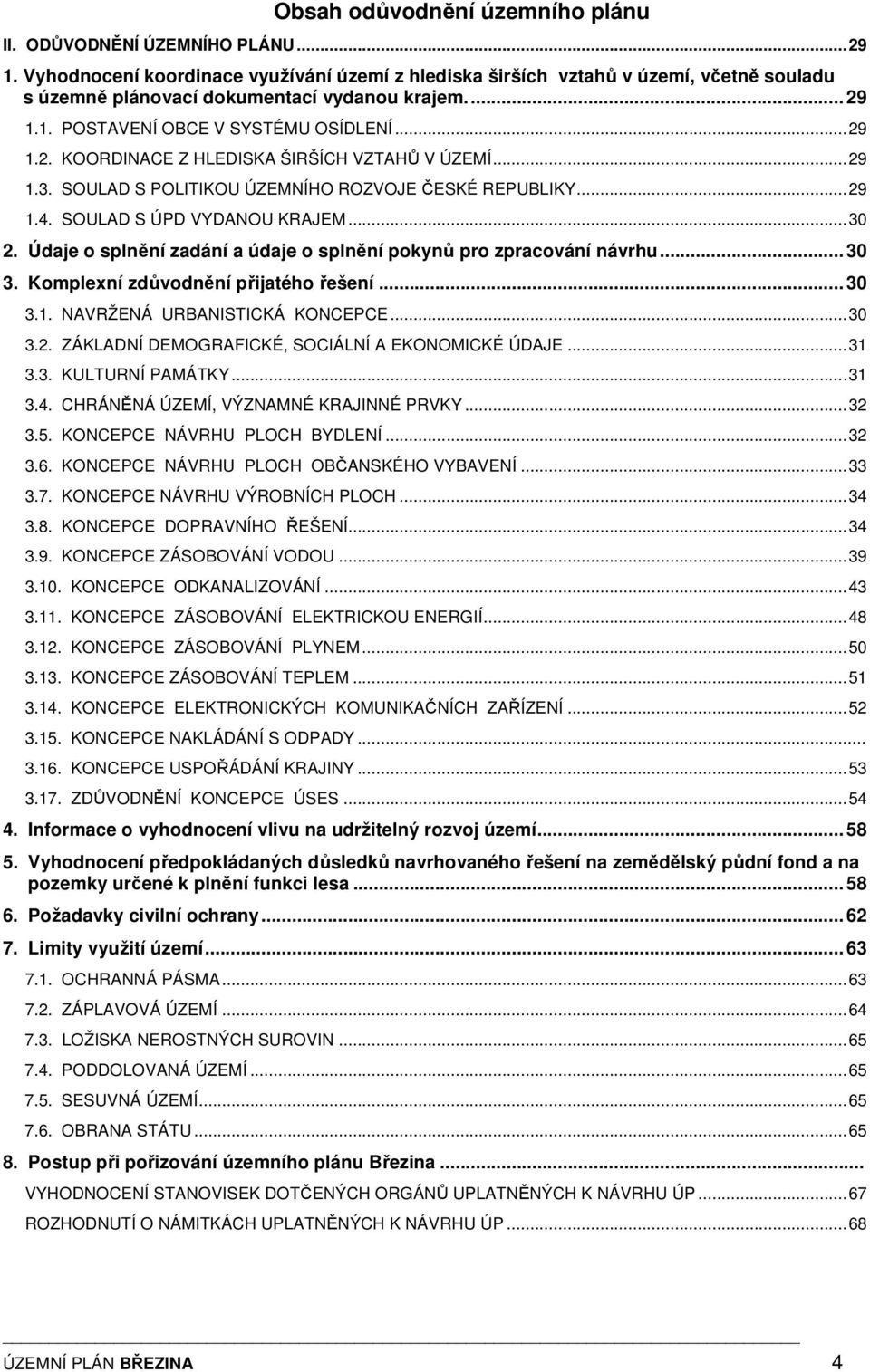 ..29 1.3. SOULAD S POLITIKOU ÚZEMNÍHO ROZVOJE ČESKÉ REPUBLIKY...29 1.4. SOULAD S ÚPD VYDANOU KRAJEM...30 2. Údaje o splnění zadání a údaje o splnění pokynů pro zpracování návrhu... 30 3.