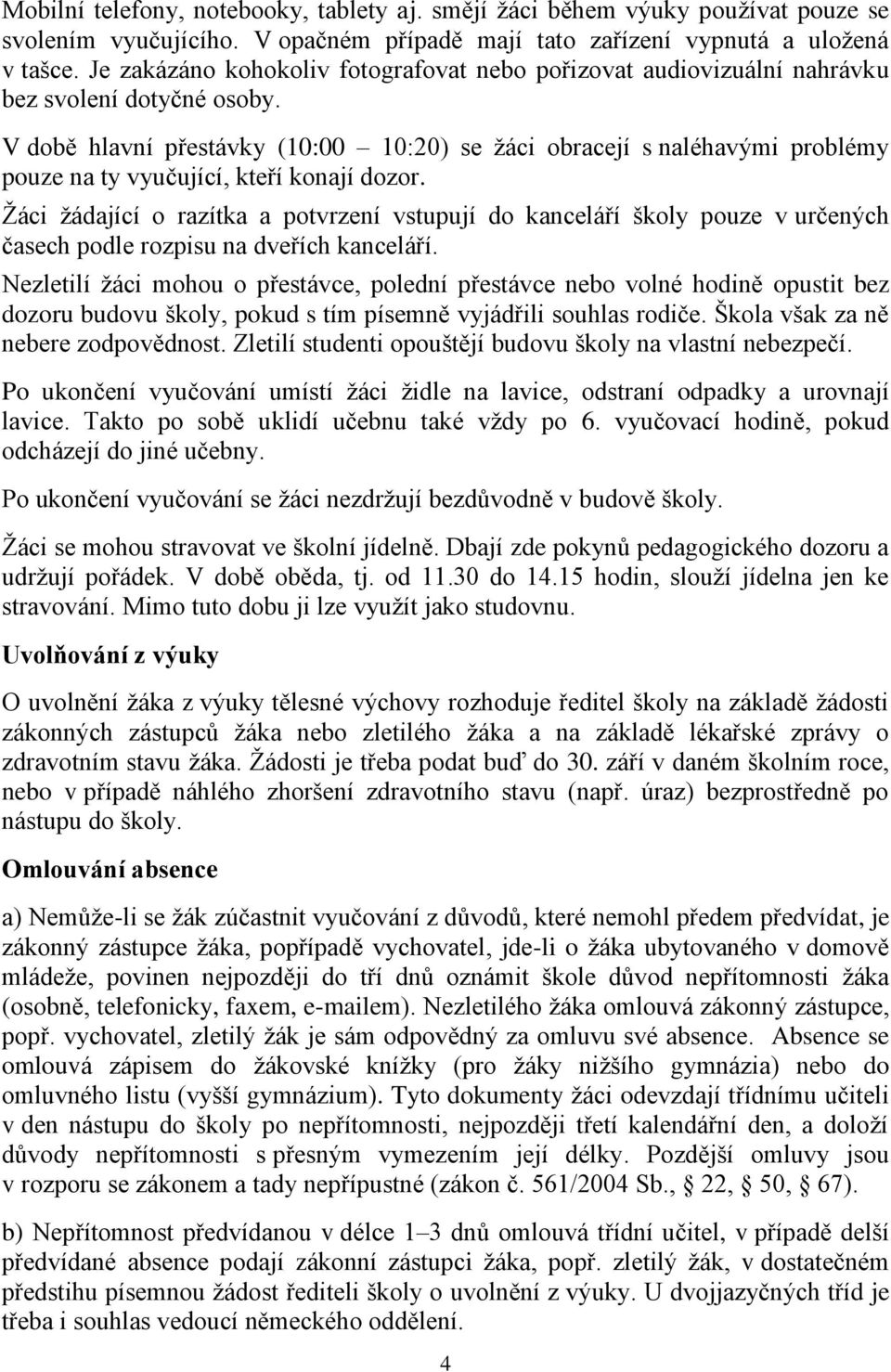 V době hlavní přestávky (10:00 10:20) se žáci obracejí s naléhavými problémy pouze na ty vyučující, kteří konají dozor.